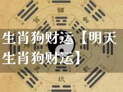 生肖狗财运【明天生肖狗财运】_https://www.dao-sheng-yuan.com_起名_第1张