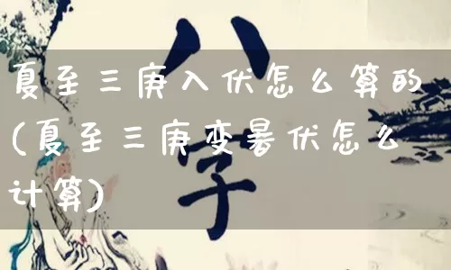 夏至三庚入伏怎么算的(夏至三庚变暑伏怎么计算)_https://www.dao-sheng-yuan.com_五行_第1张