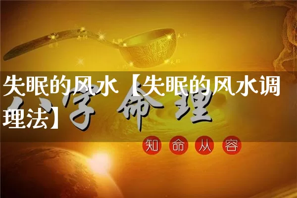 失眠的风水【失眠的风水调理法】_https://www.dao-sheng-yuan.com_风水_第1张