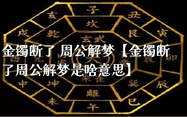 金镯断了 周公解梦【金镯断了周公解梦是啥意思】_https://www.dao-sheng-yuan.com_五行_第1张