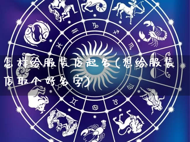 怎样给服装店起名(想给服装店取个好名字)_https://www.dao-sheng-yuan.com_八字_第1张