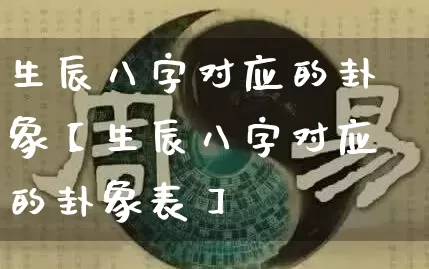 生辰八字对应的卦象【生辰八字对应的卦象表】_https://www.dao-sheng-yuan.com_起名_第1张
