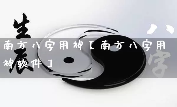 南方八字用神【南方八字用神软件】_https://www.dao-sheng-yuan.com_起名_第1张