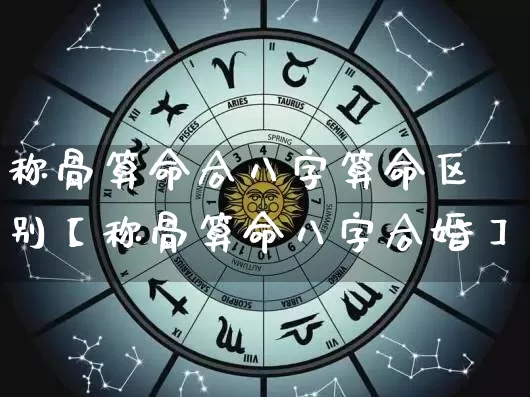 称骨算命合八字算命区别【称骨算命八字合婚】_https://www.dao-sheng-yuan.com_十二星座_第1张
