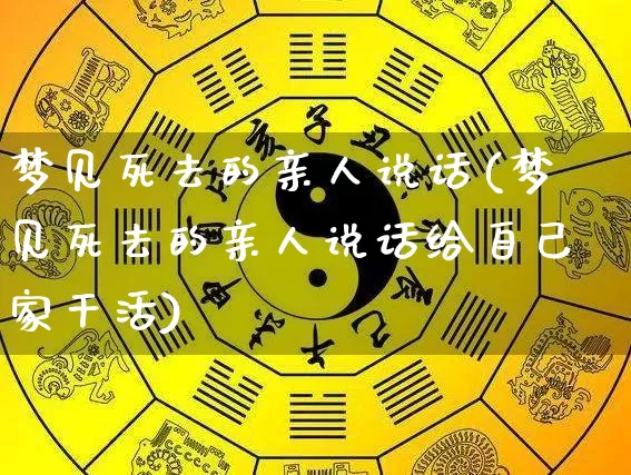 梦见死去的亲人说话(梦见死去的亲人说话给自己家干活)_道源国学_第1张_道圣缘 梦见死去的亲人说话(梦见死去的亲人说话给自己家干活)_https://www.dao-sheng-yuan.com_道源国学_第1张