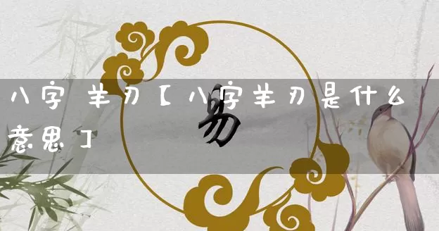八字 羊刃【八字羊刃是什么意思】_https://www.dao-sheng-yuan.com_八字_第1张