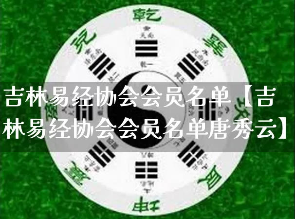 吉林易经协会会员名单【吉林易经协会会员名单唐秀云】_https://www.dao-sheng-yuan.com_十二星座_第1张