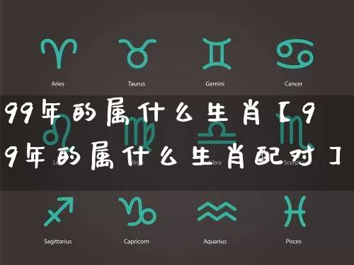 99年的属什么生肖【99年的属什么生肖配对】_https://www.dao-sheng-yuan.com_生肖属相_第1张