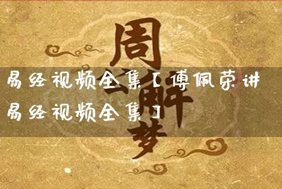 易经视频全集【傅佩荣讲易经视频全集】_https://www.dao-sheng-yuan.com_周公解梦_第1张