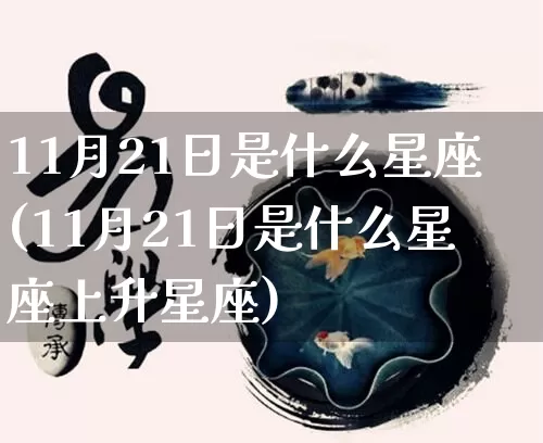 11月21日是什么星座(11月21日是什么星座上升星座)_https://www.dao-sheng-yuan.com_算命_第1张