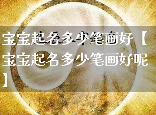 宝宝起名多少笔画好【宝宝起名多少笔画好呢】_https://www.dao-sheng-yuan.com_道源国学_第1张