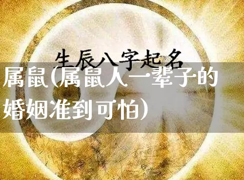 属鼠(属鼠人一辈子的婚姻准到可怕)_https://www.dao-sheng-yuan.com_易经_第1张