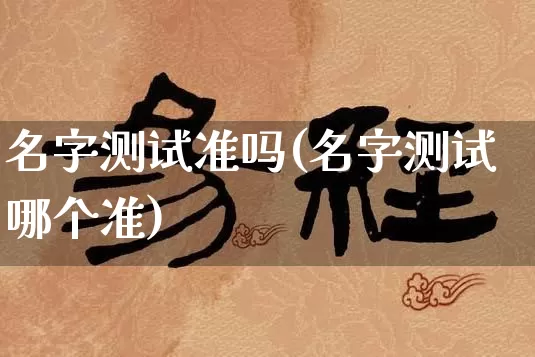 名字测试准吗(名字测试哪个准)_https://www.dao-sheng-yuan.com_算命_第1张