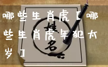 哪些生肖虎【哪些生肖虎年犯太岁】_生肖属相_第1张_道圣缘 哪些生肖虎【哪些生肖虎年犯太岁】_https://www.dao-sheng-yuan.com_生肖属相_第1张