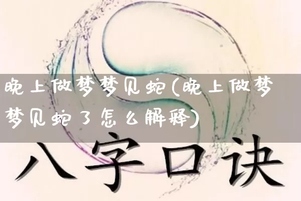 晚上做梦梦见蛇(晚上做梦梦见蛇了怎么解释)_https://www.dao-sheng-yuan.com_五行_第1张