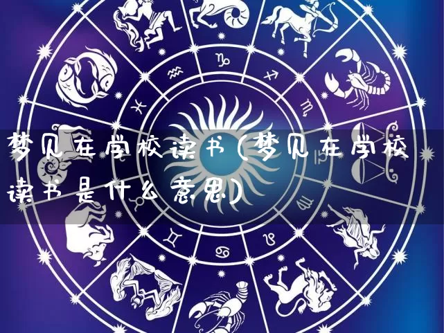 梦见在学校读书(梦见在学校读书是什么意思)_https://www.dao-sheng-yuan.com_算命_第1张