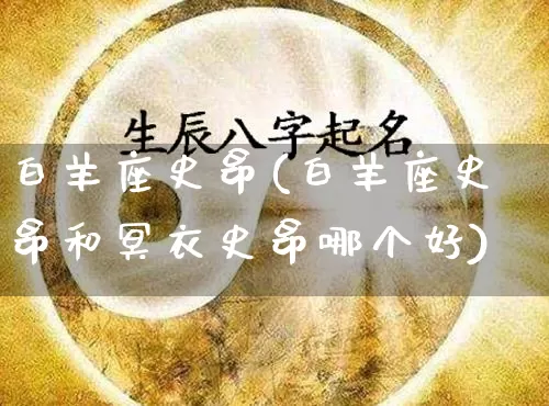 白羊座史昂(白羊座史昂和冥衣史昂哪个好)_https://www.dao-sheng-yuan.com_起名_第1张