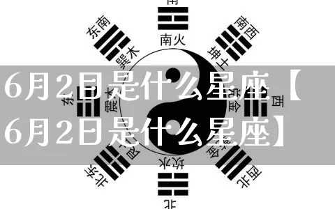 6月2目是什么星座【6月2日是什么星座】_https://www.dao-sheng-yuan.com_道源国学_第1张