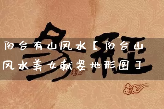 阳台有山风水【阳台山风水美女献姿地形图】_风水_第1张_道圣缘 阳台有山风水【阳台山风水美女献姿地形图】_https://www.dao-sheng-yuan.com_风水_第1张