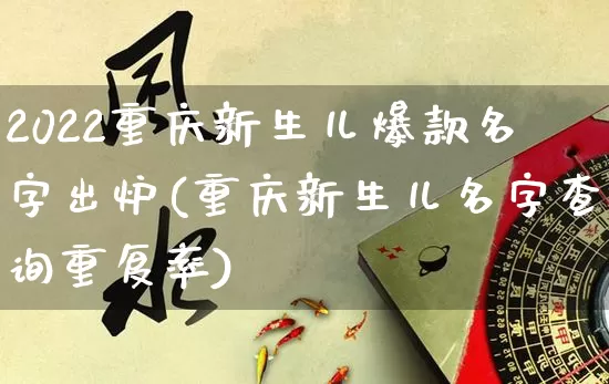 2022重庆新生儿爆款名字出炉(重庆新生儿名字查询重复率)_https://www.dao-sheng-yuan.com_五行_第1张