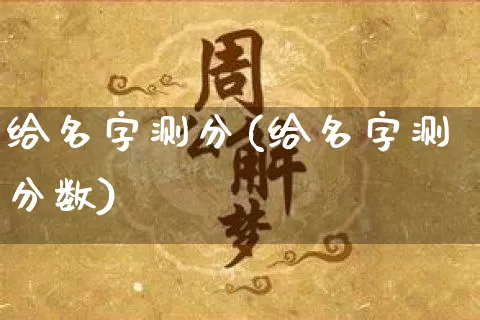 给名字测分(给名字测分数)_https://www.dao-sheng-yuan.com_五行_第1张