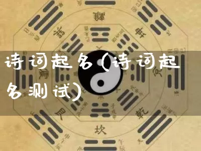 诗词起名(诗词起名测试)_https://www.dao-sheng-yuan.com_十二星座_第1张