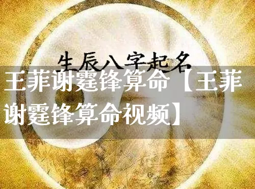 王菲谢霆锋算命【王菲谢霆锋算命视频】_https://www.dao-sheng-yuan.com_五行_第1张