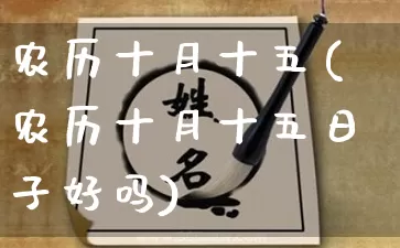 农历十月十五(农历十月十五日子好吗)_https://www.dao-sheng-yuan.com_十二星座_第1张