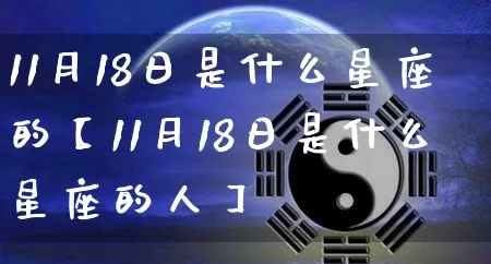 11月18日是什么星座的【11月18日是什么星座的人】_https://www.dao-sheng-yuan.com_周公解梦_第1张