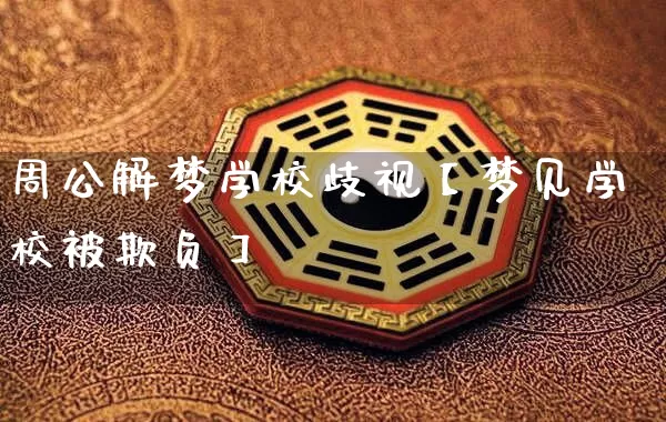 周公解梦学校歧视【梦见学校被欺负】_周公解梦_第1张_道圣缘 周公解梦学校歧视【梦见学校被欺负】_https://www.dao-sheng-yuan.com_周公解梦_第1张