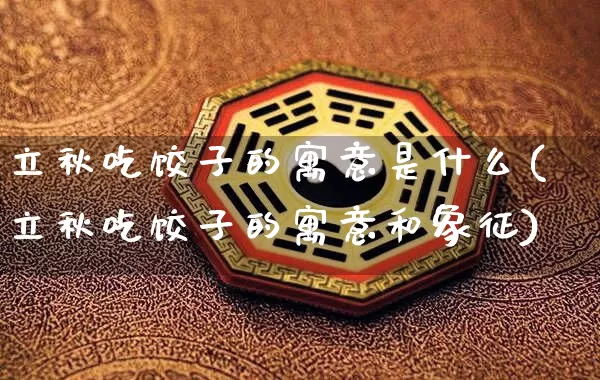 立秋吃饺子的寓意是什么(立秋吃饺子的寓意和象征)_https://www.dao-sheng-yuan.com_道源国学_第1张