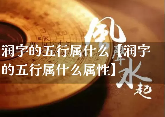 润字的五行属什么【润字的五行属什么属性】_https://www.dao-sheng-yuan.com_道源国学_第1张