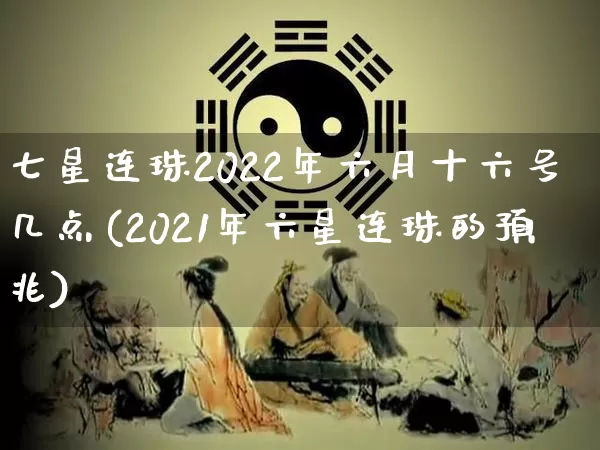 七星连珠2022年六月十六号几点(2021年六星连珠的预兆)_https://www.dao-sheng-yuan.com_算命_第1张