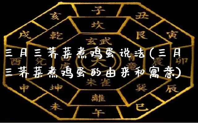 三月三荠菜煮鸡蛋说法(三月三荠菜煮鸡蛋的由来和寓意)_https://www.dao-sheng-yuan.com_算命_第1张