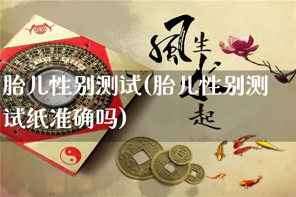 胎儿性别测试(胎儿性别测试纸准确吗)_道源国学_第1张_道圣缘 胎儿性别测试(胎儿性别测试纸准确吗)_https://www.dao-sheng-yuan.com_道源国学_第1张