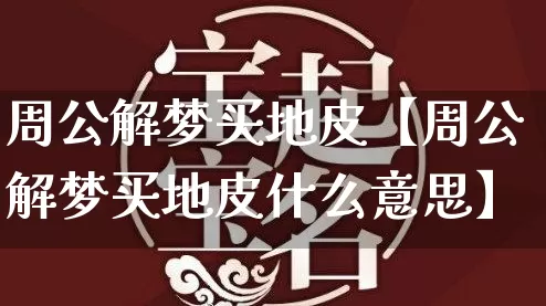 周公解梦买地皮【周公解梦买地皮什么意思】_https://www.dao-sheng-yuan.com_周公解梦_第1张