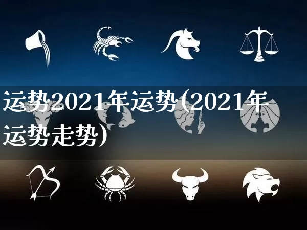 运势2021年运势(2021年运势走势)_https://www.dao-sheng-yuan.com_易经_第1张