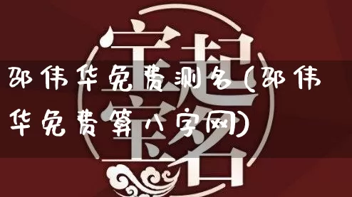 邵伟华免费测名(邵伟华免费算八字网)_https://www.dao-sheng-yuan.com_易经_第1张