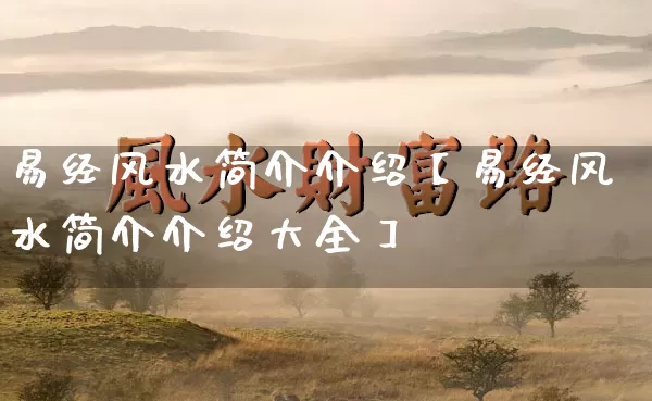 易经风水简介介绍【易经风水简介介绍大全】_易经_第1张_道圣缘 易经风水简介介绍【易经风水简介介绍大全】_https://www.dao-sheng-yuan.com_易经_第1张