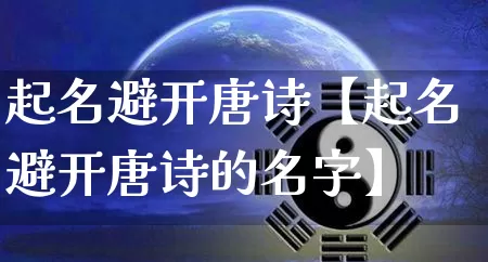 起名避开唐诗【起名避开唐诗的名字】_https://www.dao-sheng-yuan.com_五行_第1张