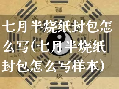 七月半烧纸封包怎么写(七月半烧纸封包怎么写样本)_https://www.dao-sheng-yuan.com_算命_第1张