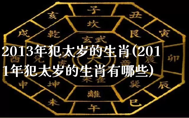 2013年犯太岁的生肖(2011年犯太岁的生肖有哪些)_https://www.dao-sheng-yuan.com_生肖属相_第1张