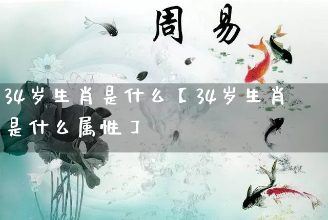 34岁生肖是什么【34岁生肖是什么属性】_https://www.dao-sheng-yuan.com_十二星座_第1张