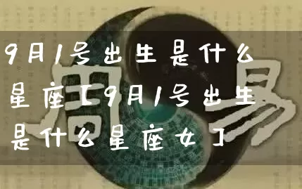 9月1号出生是什么星座【9月1号出生是什么星座女】_https://www.dao-sheng-yuan.com_十二星座_第1张