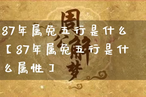 87年属兔五行是什么【87年属兔五行是什么属性】_五行_第1张_道圣缘 87年属兔五行是什么【87年属兔五行是什么属性】_https://www.dao-sheng-yuan.com_五行_第1张