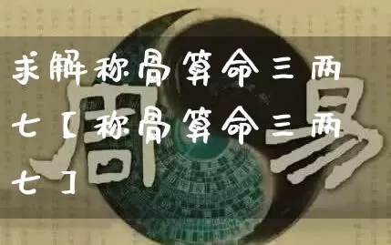求解称骨算命三两七【称骨算命三两七】_https://www.dao-sheng-yuan.com_十二星座_第1张