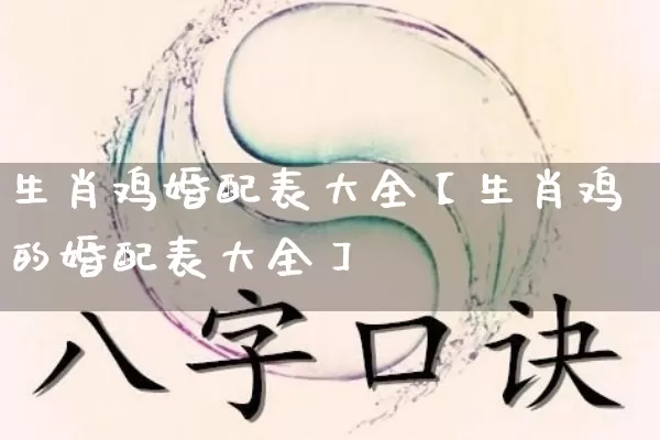 生肖鸡婚配表大全【生肖鸡的婚配表大全】_https://www.dao-sheng-yuan.com_算命_第1张