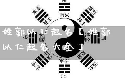 姓郭以仁起名【姓郭以仁起名大全】_https://www.dao-sheng-yuan.com_起名_第1张