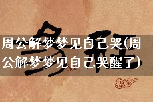 周公解梦梦见自己哭(周公解梦梦见自己哭醒了)_https://www.dao-sheng-yuan.com_算命_第1张