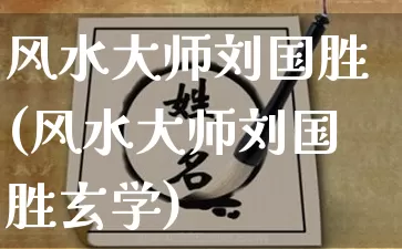 风水大师刘国胜(风水大师刘国胜玄学)_https://www.dao-sheng-yuan.com_风水_第1张